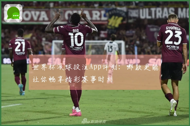 世界杯滚球投注App评测：哪款更能让你畅享精彩赛事时刻