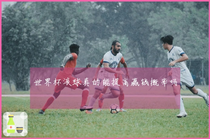 世界杯滚球真的能提高赢钱概率吗‍‍‍‍‍