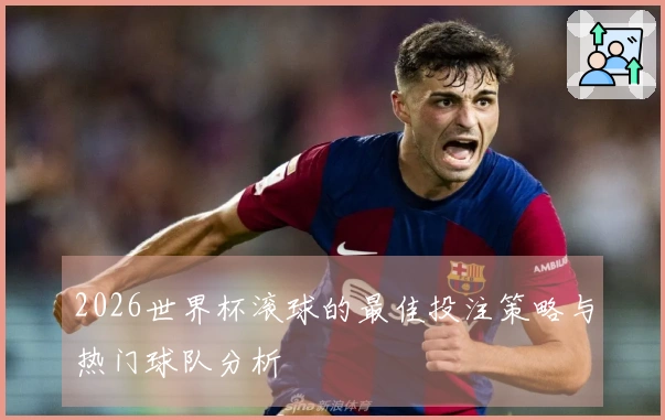 2026世界杯滚球的最佳投注策略与热门球队分析