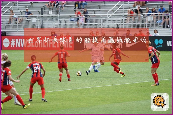 世界杯滚球真的能提高赢钱概率吗‍‍‍‍‍
