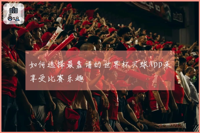 如何选择最靠谱的世界杯买球App来享受比赛乐趣