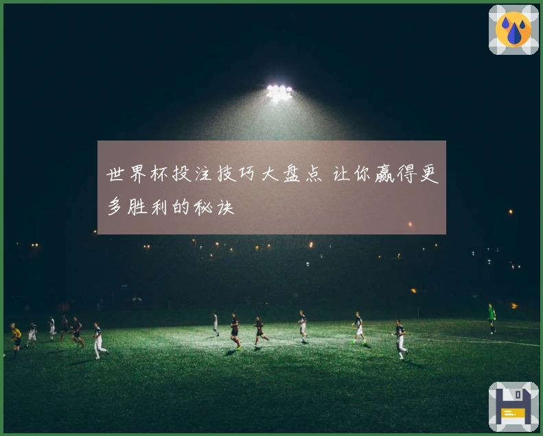 世界杯投注技巧大盘点 让你赢得更多胜利的秘诀